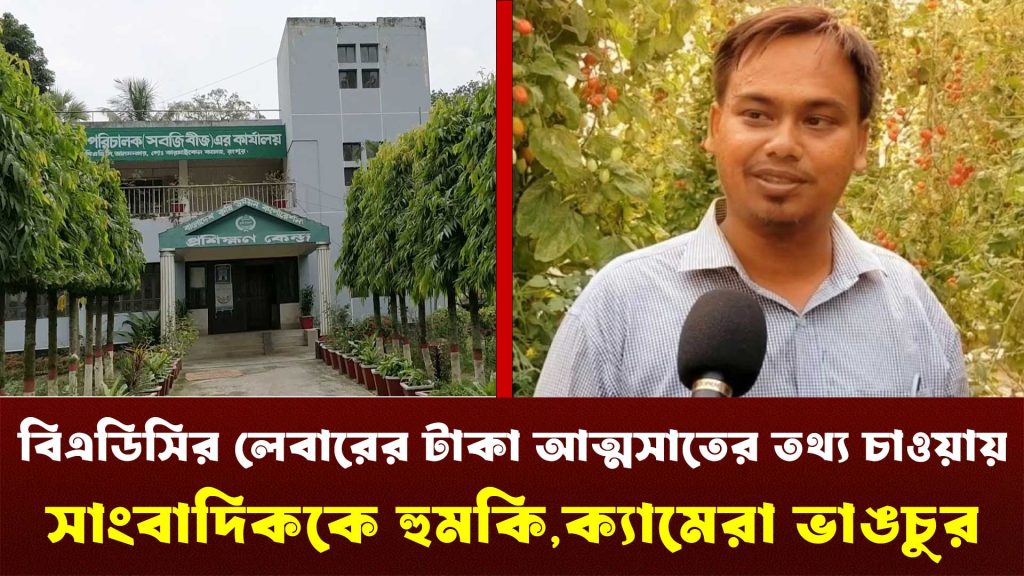 বিএডিসির লেবারের টাকা আত্মসাতের তথ্য চাওয়ায় সাংবাদিককে দেখে নেওয়ার হুমকি ক্যামেরা ভাঙচুর
